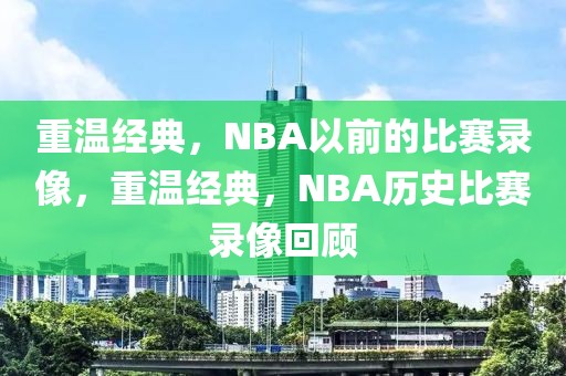 重温经典，NBA以前的比赛录像，重温经典，NBA历史比赛录像回顾