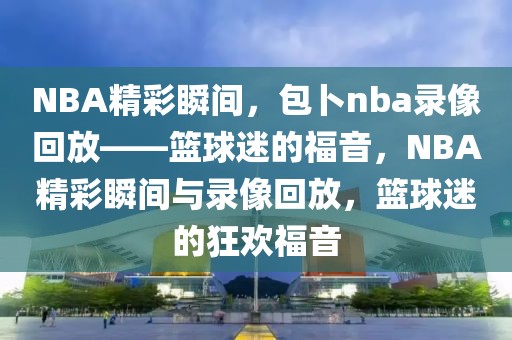 NBA精彩瞬间，包卜nba录像回放——篮球迷的福音，NBA精彩瞬间与录像回放，篮球迷的狂欢福音