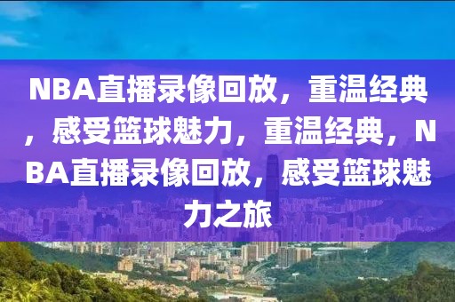 NBA直播录像回放，重温经典，感受篮球魅力，重温经典，NBA直播录像回放，感受篮球魅力之旅