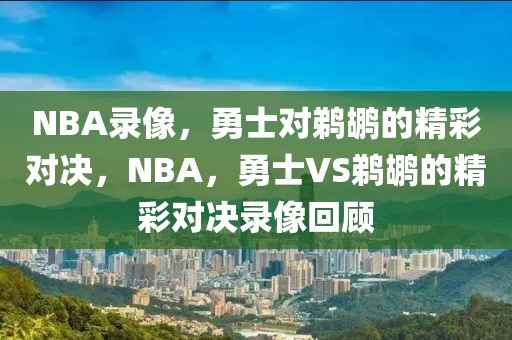 NBA录像，勇士对鹈鹕的精彩对决，NBA，勇士VS鹈鹕的精彩对决录像回顾