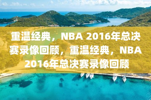 重温经典，NBA 2016年总决赛录像回顾，重温经典，NBA 2016年总决赛录像回顾