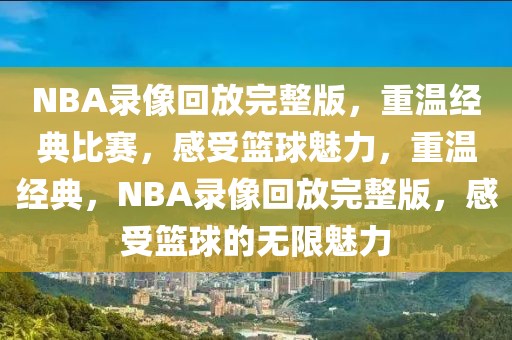 NBA录像回放完整版，重温经典比赛，感受篮球魅力，重温经典，NBA录像回放完整版，感受篮球的无限魅力