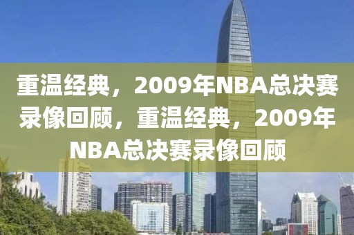 重温经典，2009年NBA总决赛录像回顾，重温经典，2009年NBA总决赛录像回顾