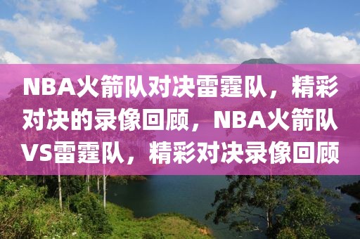 NBA火箭队对决雷霆队，精彩对决的录像回顾，NBA火箭队VS雷霆队，精彩对决录像回顾