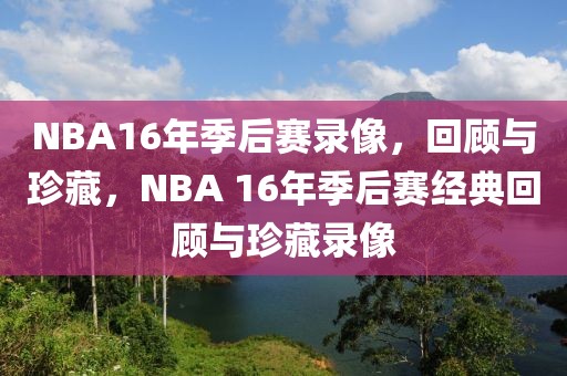 NBA16年季后赛录像，回顾与珍藏，NBA 16年季后赛经典回顾与珍藏录像