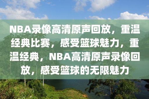 NBA录像高清原声回放，重温经典比赛，感受篮球魅力，重温经典，NBA高清原声录像回放，感受篮球的无限魅力