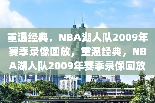 重温经典，NBA湖人队2009年赛季录像回放，重温经典，NBA湖人队2009年赛季录像回放