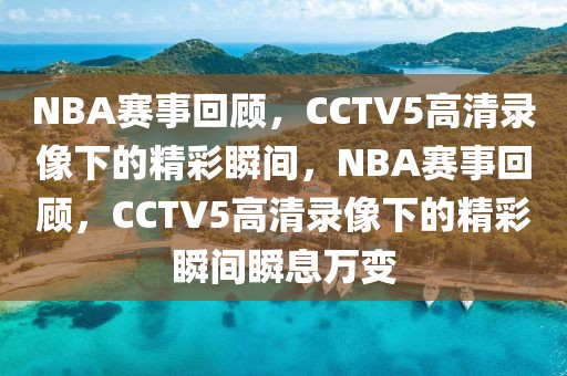 NBA赛事回顾，CCTV5高清录像下的精彩瞬间，NBA赛事回顾，CCTV5高清录像下的精彩瞬间瞬息万变