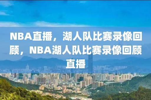 NBA直播，湖人队比赛录像回顾，NBA湖人队比赛录像回顾直播