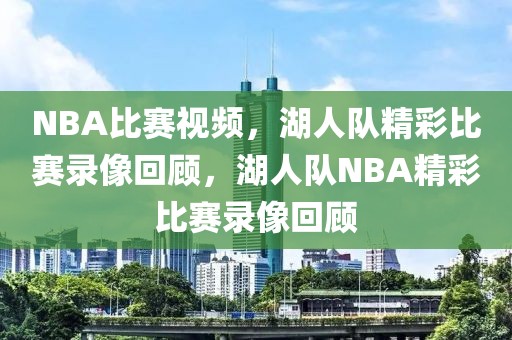 NBA比赛视频，湖人队精彩比赛录像回顾，湖人队NBA精彩比赛录像回顾