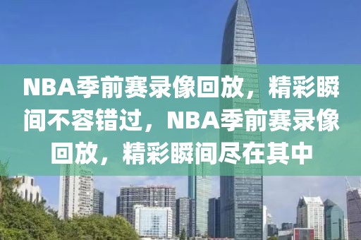 NBA季前赛录像回放，精彩瞬间不容错过，NBA季前赛录像回放，精彩瞬间尽在其中