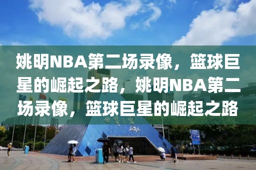 姚明NBA第二场录像，篮球巨星的崛起之路，姚明NBA第二场录像，篮球巨星的崛起之路