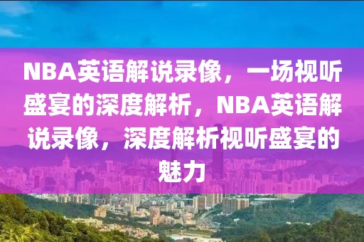 NBA英语解说录像，一场视听盛宴的深度解析，NBA英语解说录像，深度解析视听盛宴的魅力