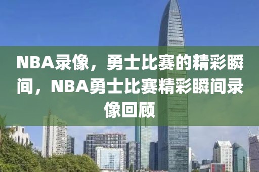 NBA录像，勇士比赛的精彩瞬间，NBA勇士比赛精彩瞬间录像回顾