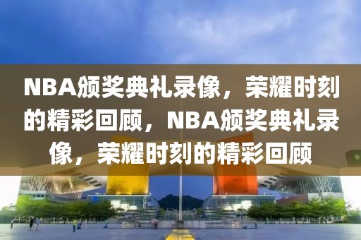 NBA颁奖典礼录像，荣耀时刻的精彩回顾，NBA颁奖典礼录像，荣耀时刻的精彩回顾