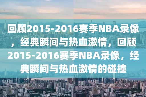 回顾2015-2016赛季NBA录像，经典瞬间与热血激情，回顾2015-2016赛季NBA录像，经典瞬间与热血激情的碰撞