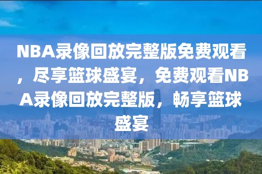 NBA录像回放完整版免费观看，尽享篮球盛宴，免费观看NBA录像回放完整版，畅享篮球盛宴