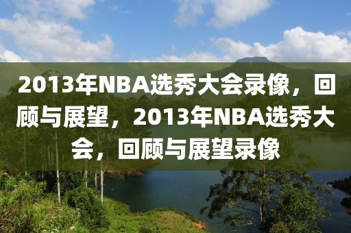 2013年NBA选秀大会录像，回顾与展望，2013年NBA选秀大会，回顾与展望录像