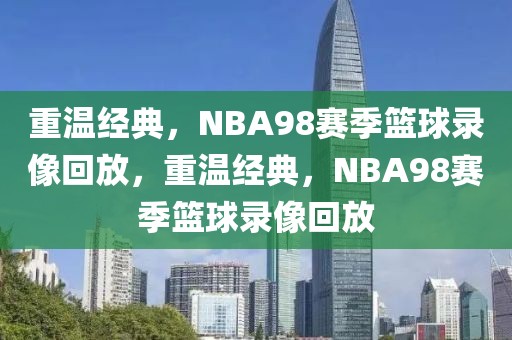 重温经典，NBA98赛季篮球录像回放，重温经典，NBA98赛季篮球录像回放