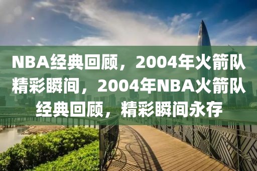 NBA经典回顾，2004年火箭队精彩瞬间，2004年NBA火箭队经典回顾，精彩瞬间永存