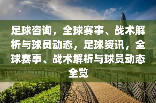 足球咨询，全球赛事、战术解析与球员动态，足球资讯，全球赛事、战术解析与球员动态全览