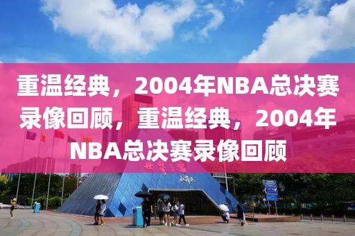 重温经典，2004年NBA总决赛录像回顾，重温经典，2004年NBA总决赛录像回顾