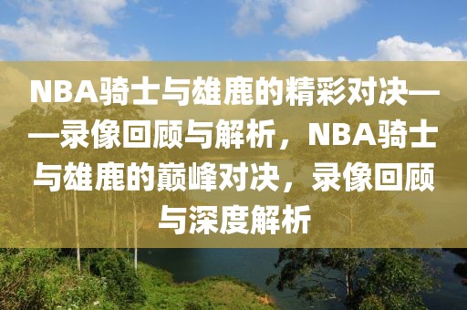 NBA骑士与雄鹿的精彩对决——录像回顾与解析，NBA骑士与雄鹿的巅峰对决，录像回顾与深度解析