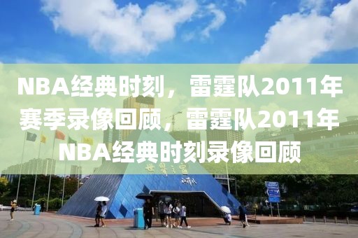 NBA经典时刻，雷霆队2011年赛季录像回顾，雷霆队2011年NBA经典时刻录像回顾