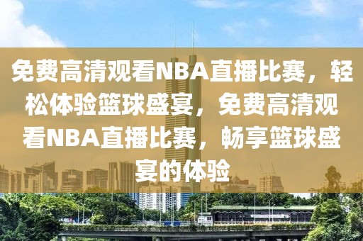 免费高清观看NBA直播比赛，轻松体验篮球盛宴，免费高清观看NBA直播比赛，畅享篮球盛宴的体验