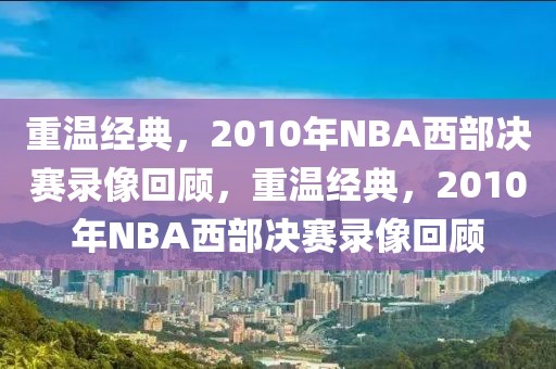 重温经典，2010年NBA西部决赛录像回顾，重温经典，2010年NBA西部决赛录像回顾