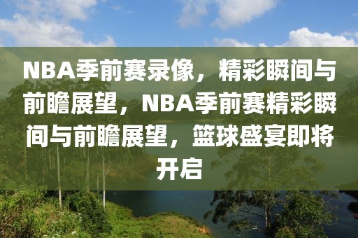 NBA季前赛录像，精彩瞬间与前瞻展望，NBA季前赛精彩瞬间与前瞻展望，篮球盛宴即将开启