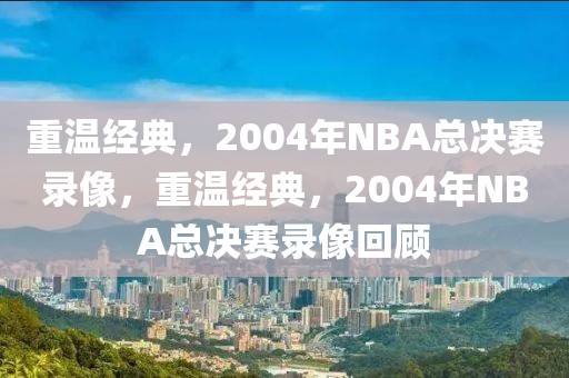 重温经典，2004年NBA总决赛录像，重温经典，2004年NBA总决赛录像回顾