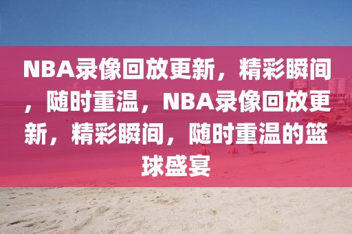 NBA录像回放更新，精彩瞬间，随时重温，NBA录像回放更新，精彩瞬间，随时重温的篮球盛宴