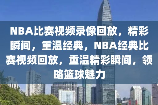 NBA比赛视频录像回放，精彩瞬间，重温经典，NBA经典比赛视频回放，重温精彩瞬间，领略篮球魅力