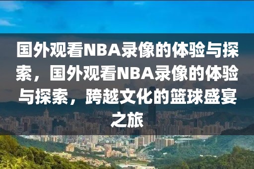 国外观看NBA录像的体验与探索，国外观看NBA录像的体验与探索，跨越文化的篮球盛宴之旅