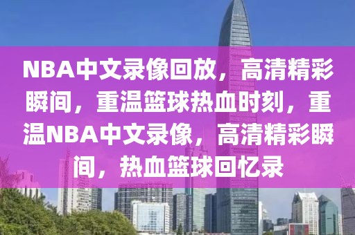 NBA中文录像回放，高清精彩瞬间，重温篮球热血时刻，重温NBA中文录像，高清精彩瞬间，热血篮球回忆录