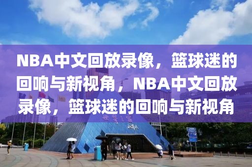 NBA中文回放录像，篮球迷的回响与新视角，NBA中文回放录像，篮球迷的回响与新视角