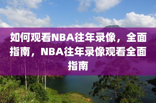 如何观看NBA往年录像，全面指南，NBA往年录像观看全面指南