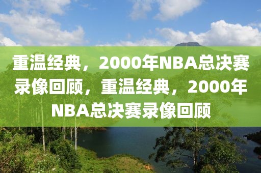 重温经典，2000年NBA总决赛录像回顾，重温经典，2000年NBA总决赛录像回顾