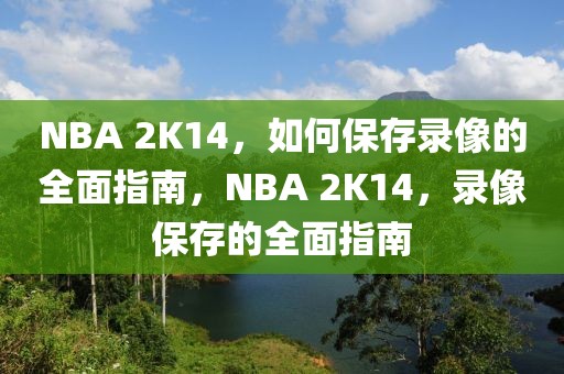 NBA 2K14，如何保存录像的全面指南，NBA 2K14，录像保存的全面指南