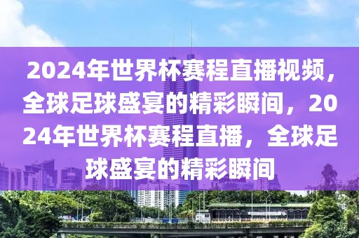 2024年世界杯赛程直播视频，全球足球盛宴的精彩瞬间，2024年世界杯赛程直播，全球足球盛宴的精彩瞬间