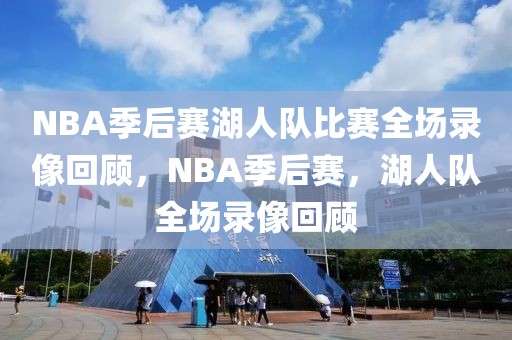 NBA季后赛湖人队比赛全场录像回顾，NBA季后赛，湖人队全场录像回顾