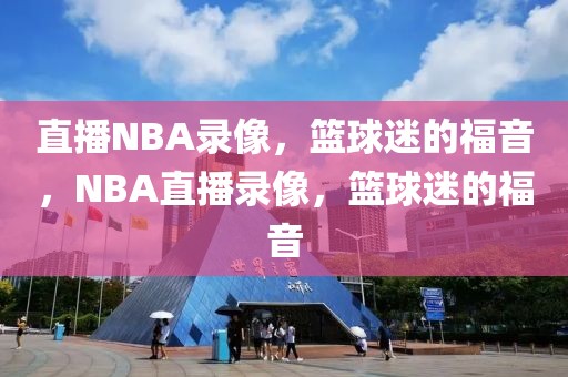 直播NBA录像，篮球迷的福音，NBA直播录像，篮球迷的福音