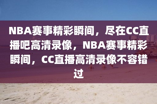 NBA赛事精彩瞬间，尽在CC直播吧高清录像，NBA赛事精彩瞬间，CC直播高清录像不容错过