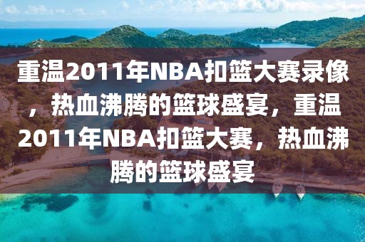 重温2011年NBA扣篮大赛录像，热血沸腾的篮球盛宴，重温2011年NBA扣篮大赛，热血沸腾的篮球盛宴