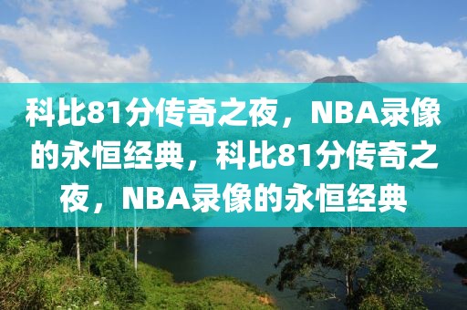 科比81分传奇之夜，NBA录像的永恒经典，科比81分传奇之夜，NBA录像的永恒经典