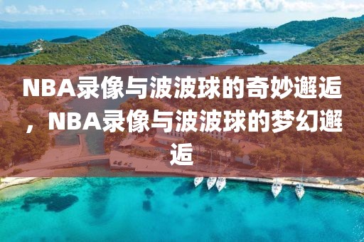 NBA录像与波波球的奇妙邂逅，NBA录像与波波球的梦幻邂逅