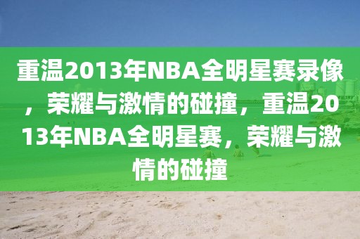 重温2013年NBA全明星赛录像，荣耀与激情的碰撞，重温2013年NBA全明星赛，荣耀与激情的碰撞