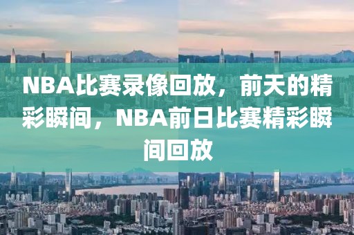 NBA比赛录像回放，前天的精彩瞬间，NBA前日比赛精彩瞬间回放