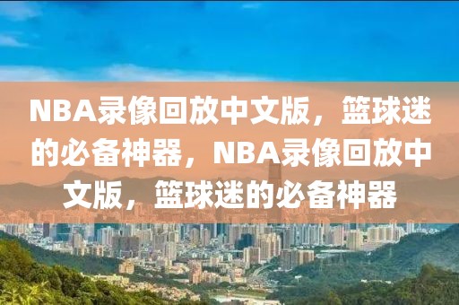 NBA录像回放中文版，篮球迷的必备神器，NBA录像回放中文版，篮球迷的必备神器